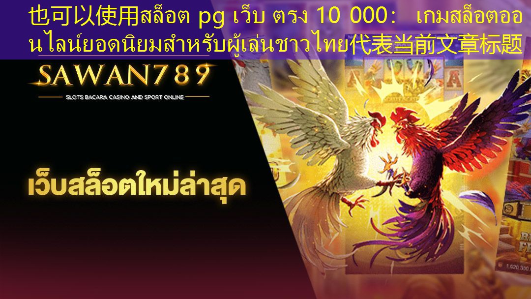 สล็อต pg เว็บ ตรง 10 000： เกมสล็อตออนไลน์ยอดนิยมสำหรับผู้เล่นชาวไทย